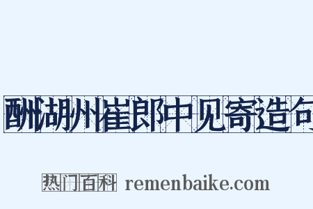 酬湖州崔郎中见寄造句是什么意思的图片